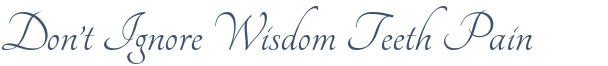 Dentist Laurel Don’t Ignore Wisdom Teeth Pain