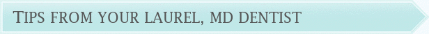 Dentist Laurel Tips From Your Laurel, MD Dentist