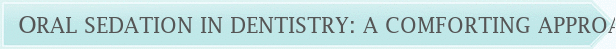 Dentist Laurel Oral Sedation in Dentistry: A Comforting Approach